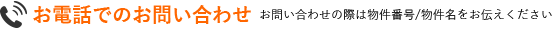 お電話でのお問い合わせ　お問い合わせの際は物件番号名をお伝え下さい